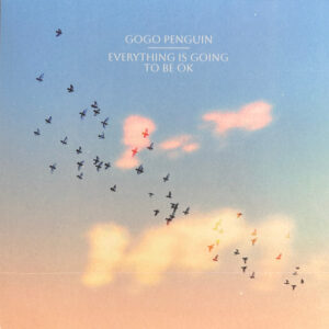 GoGo Penguin – Everything Is Going To Be OK
